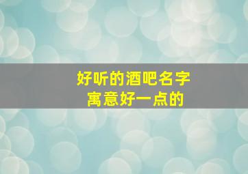 好听的酒吧名字 寓意好一点的